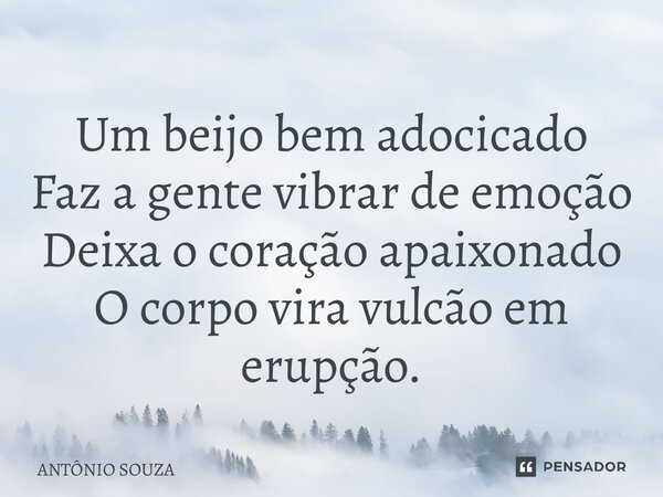 ⁠Um beijo bem adocicado Faz a gente vibrar de emoção Deixa o coração apaixonado O corpo vira vulcão em erupção.... Frase de Antonio Souza.