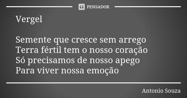 Vergel Semente que cresce sem arrego Terra fértil tem o nosso coração Só precisamos de nosso apego Para viver nossa emoção... Frase de Antônio Souza.