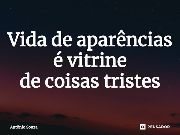 ⁠Vida de aparências é vitrine de coisas tristes... Frase de Antonio Souza.