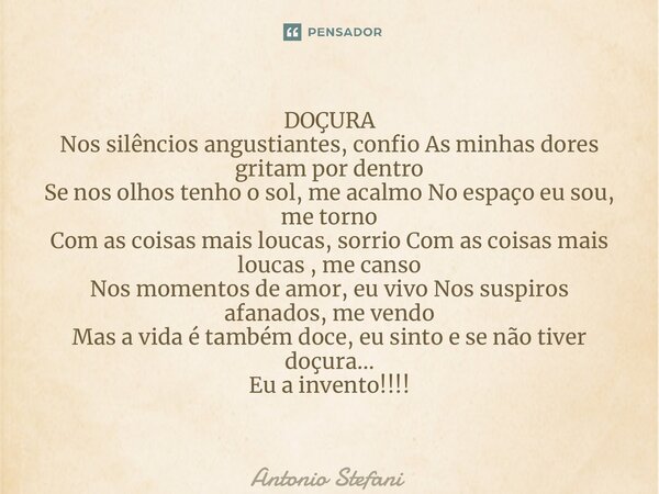 ⁠DOÇURA Nos silêncios angustiantes, confio As minhas dores gritam por dentro Se nos olhos tenho o sol, me acalmo No espaço eu sou, me torno Com as coisas mais l... Frase de Antonio Stefani.