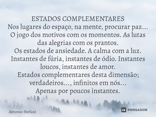 ⁠ESTADOS COMPLEMENTARES Nos lugares do espaço, na mente, procurar paz... O jogo dos motivos com os momentos. As lutas das alegrias com os prantos. Os estados de... Frase de Antonio Stefani.