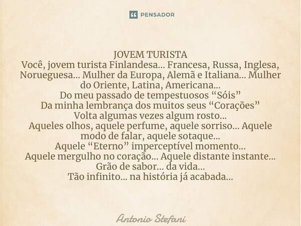 ⁠JOVEM TURISTA Você, jovem turista Finlandesa... Francesa, Russa, Inglesa, Norueguesa... Mulher da Europa, Alemã e Italiana... Mulher do Oriente, Latina, Americ... Frase de Antonio Stefani.