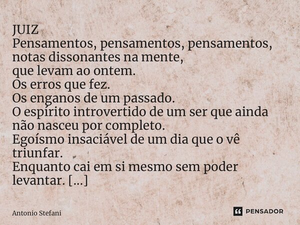 ⁠JUIZ Pensamentos, pensamentos, pensamentos, notas dissonantes na mente, que levam ao ontem. Os erros que fez. Os enganos de um passado. O espírito introvertido... Frase de Antonio Stefani.