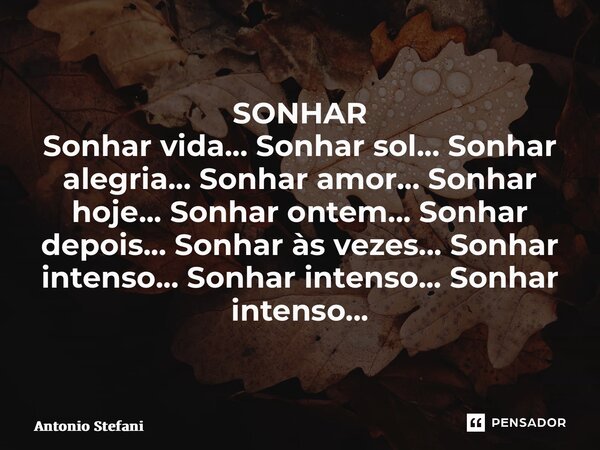 ⁠SONHAR Sonhar vida... Sonhar sol... Sonhar alegria... Sonhar amor... Sonhar hoje... Sonhar ontem... Sonhar depois... Sonhar às vezes... Sonhar intenso... Sonha... Frase de Antonio Stefani.