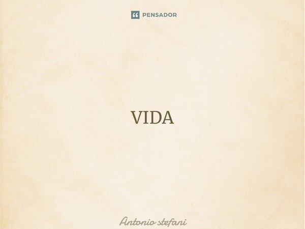 VIDA ⁠Amor, alegria, felicidade; vida! Ódio, morte, atrocidade; vida! Guerra, fome, absurdo; vida! Dor, miséria, piedade; vida! amor, alegria, felicidade; vida!... Frase de Antonio Stefani.