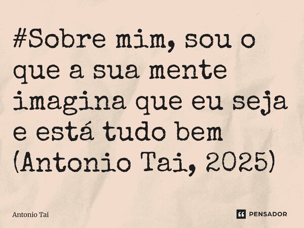 ⁠#Sobre mim, sou o que a sua mente imagina que eu seja e está tudo bem (Antonio Tai, 2025)... Frase de Antonio Tai.
