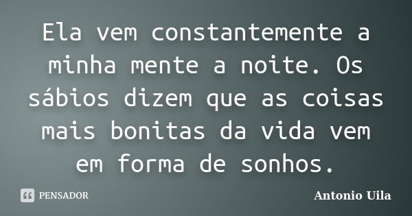 Ela vem constantemente a minha mente a noite. Os sábios dizem que as coisas mais bonitas da vida vem em forma de sonhos.... Frase de Antonio Uila.