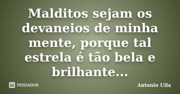 Malditos sejam os devaneios de minha mente, porque tal estrela é tão bela e brilhante...... Frase de Antonio Uila.