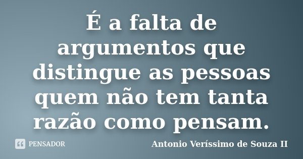 É a falta de argumentos que distingue as pessoas quem não tem tanta razão como pensam.... Frase de Antonio Veríssimo de Souza II.