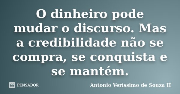 O dinheiro pode mudar o discurso. Mas a credibilidade não se compra, se conquista e se mantém.... Frase de Antonio Veríssimo de Souza II.