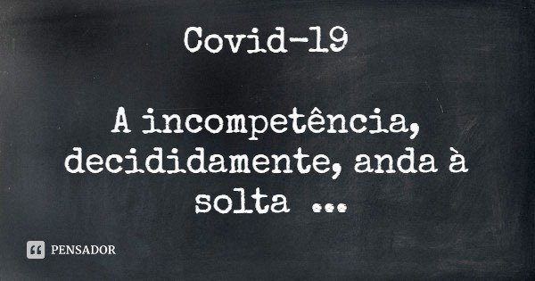 Covid-19 A incompetência, decididamente, anda à solta
Propiciando o aparecimento, diário, de novos casos.
Se as fronteiras fossem fechadas, atempadamente, com u... Frase de António Vilela Gomes.
