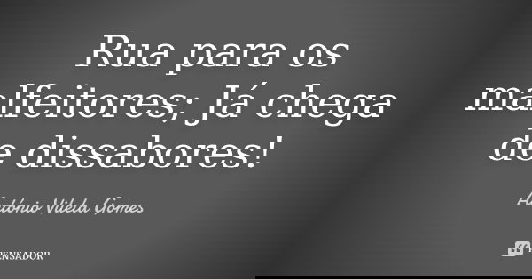 Rua para os malfeitores; Já chega de dissabores!... Frase de António Vilela Gomes.