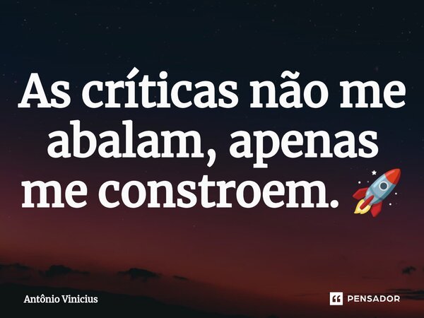 ⁠As críticas não me abalam, apenas me constroem. 🚀... Frase de Antônio Vinicius.