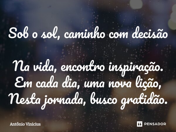 Sob o sol, caminho com decisão Na vida, encontro inspiração. Em cada dia, uma nova lição, Nesta jornada, busco gratidão.... Frase de Antônio Vinicius.