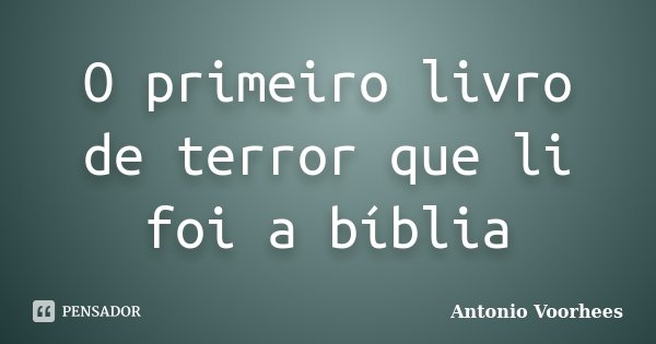 O primeiro livro de terror que li foi a bíblia... Frase de Antonio Voorhees.