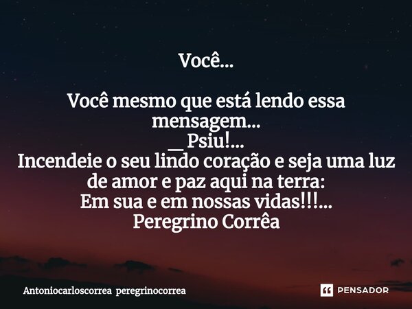⁠Você... Você mesmo que está lendo essa mensagem... _ Psiu!... Incendeie o seu lindo coração e seja uma luz de amor e paz aqui na terra: Em sua e em nossas vida... Frase de Antoniocarloscorrea peregrinocorrea.
