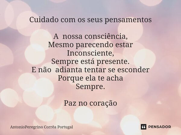 ⁠Cuidado com os seus pensamentos A nossa consciência, Mesmo parecendo estar Inconsciente, Sempre está presente. E não adianta tentar se esconder Porque ela te a... Frase de AntonioPeregrino Corrêa Portugal.