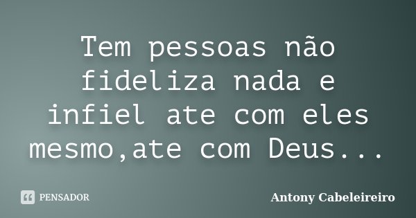 Tem pessoas não fideliza nada e infiel ate com eles mesmo,ate com Deus...... Frase de Antony Cabeleireiro.