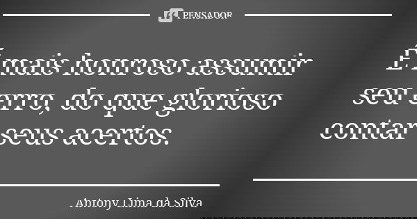 É mais honroso assumir seu erro, do que glorioso contar seus acertos.... Frase de Antony Lima da Silva.