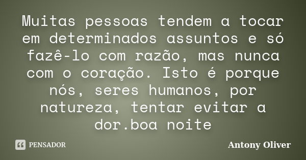 Muitas pessoas tendem a tocar em determinados assuntos e só fazê-lo com razão, mas nunca com o coração. Isto é porque nós, seres humanos, por natureza, tentar e... Frase de Antony Oliver.