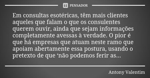 Em consultas esotéricas, têm mais clientes aqueles que falam o que os consulentes querem ouvir, ainda que sejam informações completamente avessas à verdade. O p... Frase de Antony Valentim.