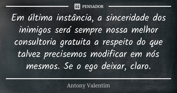 Em última instância, a sinceridade dos inimigos será sempre nossa melhor consultoria gratuita a respeito do que talvez precisemos modificar em nós mesmos. Se o ... Frase de Antony Valentim.