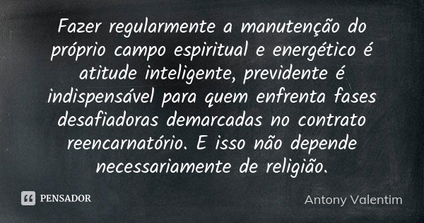 Fazer regularmente a manutenção do próprio campo espiritual e energético é atitude inteligente, previdente é indispensável para quem enfrenta fases desafiadoras... Frase de Antony Valentim.