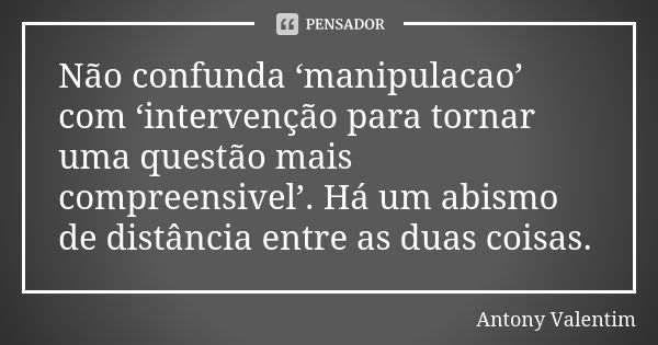 Não confunda ‘manipulacao’ com ‘intervenção para tornar uma questão mais compreensivel’. Há um abismo de distância entre as duas coisas.... Frase de Antony Valentim.