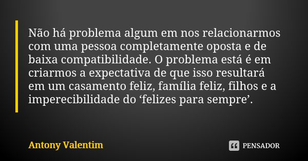 Não há problema algum em nos relacionarmos com uma pessoa completamente oposta e de baixa compatibilidade. O problema está é em criarmos a expectativa de que is... Frase de Antony Valentim.