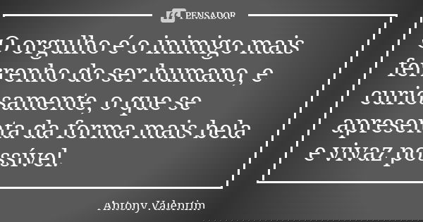 ‪O orgulho é o inimigo mais ferrenho do ser humano, e curiosamente, o que se apresenta da forma mais bela e vivaz possível.‬... Frase de Antony Valentim.