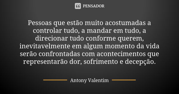 Pessoas que estão muito acostumadas a controlar tudo, a mandar em tudo, a direcionar tudo conforme querem, inevitavelmente em algum momento da vida serão confro... Frase de Antony Valentim.