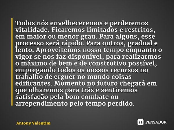 ⁠Todos nós envelheceremos e perderemos vitalidade. Ficaremos limitados e restritos, em maior ou menor grau. Para alguns, esse processo será rápido. Para outros,... Frase de Antony Valentim.