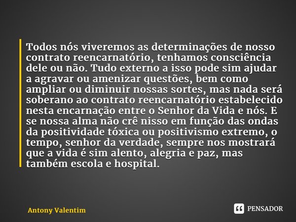 ⁠Todos nós viveremos as determinações de nosso contrato reencarnatório, tenhamos consciência dele ou não. Tudo externo a isso pode sim ajudar a agravar ou ameni... Frase de Antony Valentim.