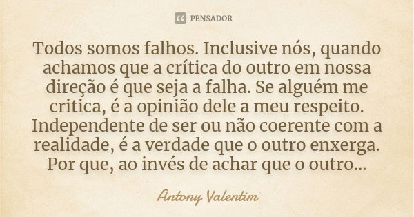 Todos somos falhos. Inclusive nós, quando achamos que a crítica do outro em nossa direção é que seja a falha. Se alguém me critica, é a opinião dele a meu respe... Frase de Antony Valentim.