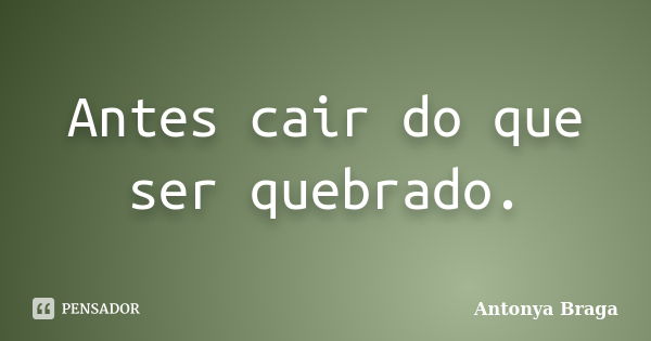 Antes cair do que ser quebrado.... Frase de Antonya Braga.