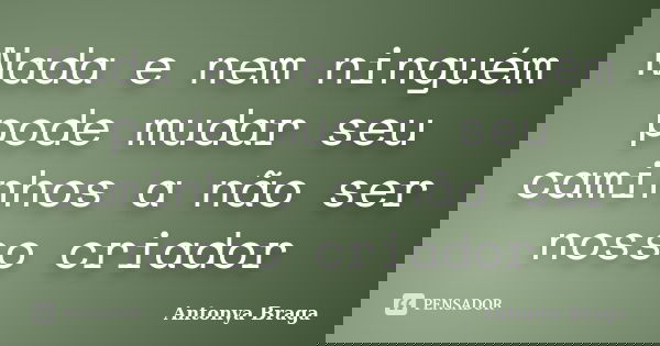 Nada e nem ninguém pode mudar seu caminhos a não ser nosso criador... Frase de Antonya Braga.