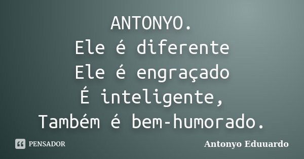 ANTONYO. Ele é diferente Ele é engraçado É inteligente, Também é bem-humorado.... Frase de Antonyo Eduuardo.