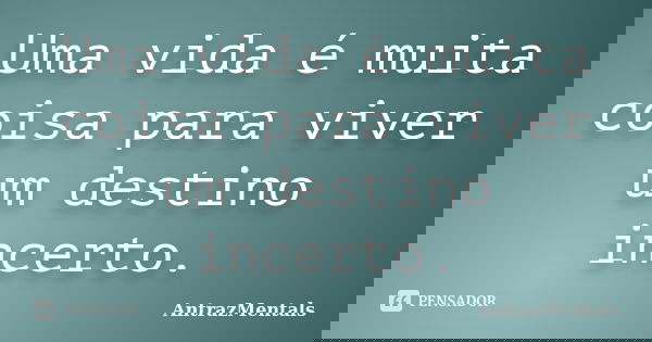 Uma vida é muita coisa para viver um destino incerto.... Frase de AntrazMentals.