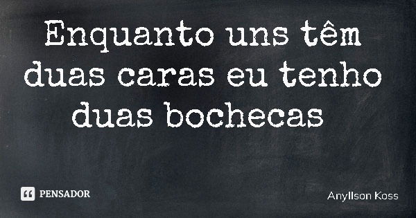 Enquanto uns têm duas caras eu tenho duas bochecas... Frase de Anyllson Koss.