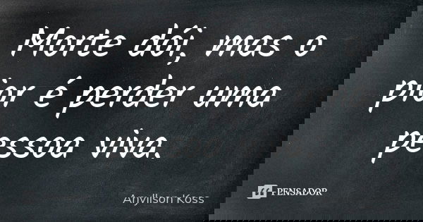 Morte dói, mas o pior é perder uma pessoa viva.... Frase de Anyllson Koss.