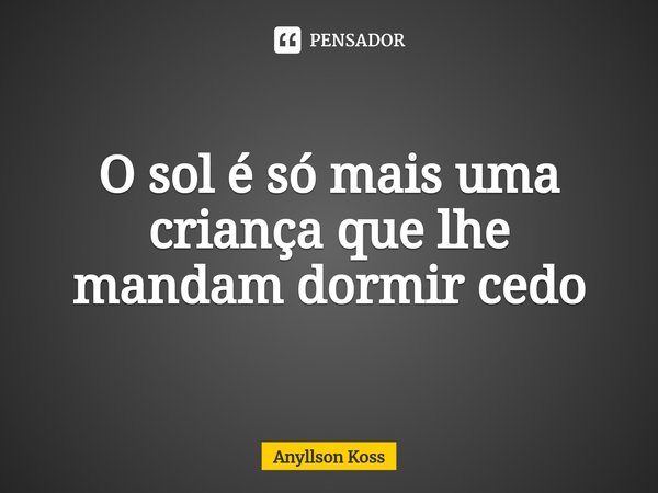 ⁠O sol é só mais uma criança que lhe mandam dormir cedo... Frase de Anyllson Koss.