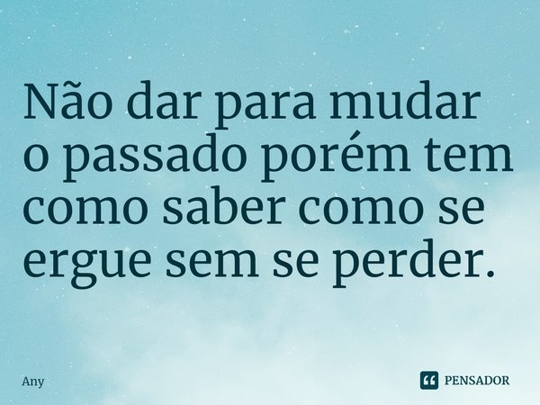 ⁠Não dar para mudar o passado porém tem como saber como se ergue sem se perder.... Frase de Any.
