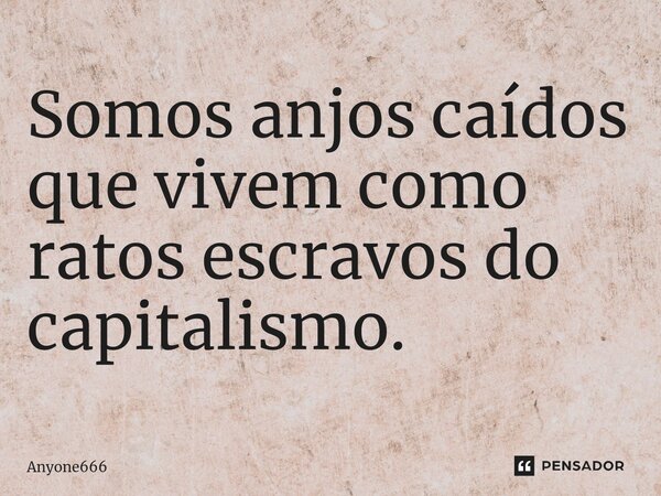 ⁠Somos anjos caídos que vivem como ratos escravos do capitalismo.... Frase de Anyone666.