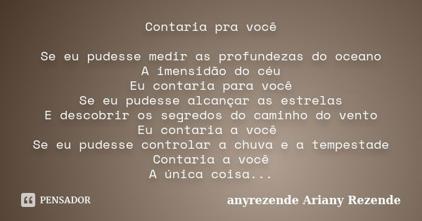 Contaria pra você Se eu pudesse medir as profundezas do oceano A imensidão do céu Eu contaria para você Se eu pudesse alcançar as estrelas E descobrir os segred... Frase de anyrezende Ariany Rezende.