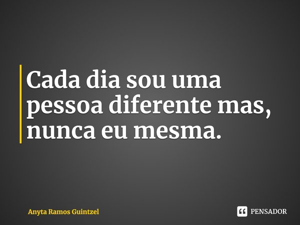 ⁠Cada dia sou uma pessoa diferente mas, nunca eu mesma.... Frase de Anyta Ramos Guintzel.