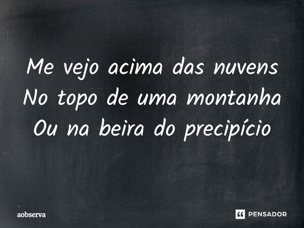 ⁠⁠Me vejo acima das nuvens No topo de uma montanha Ou na beira do precipício... Frase de aobserva.