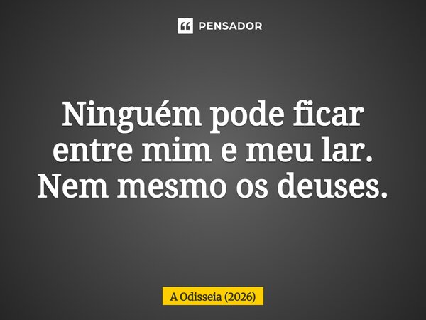 ⁠Ninguém pode ficar entre mim e meu lar. Nem mesmo os deuses.... Frase de A Odisseia (2026).