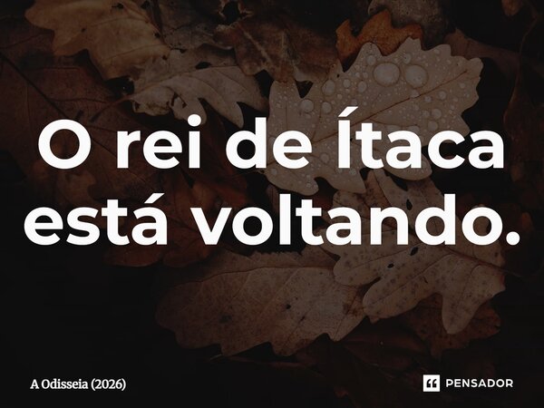 ⁠O rei de Ítaca está voltando.... Frase de A Odisseia (2026).