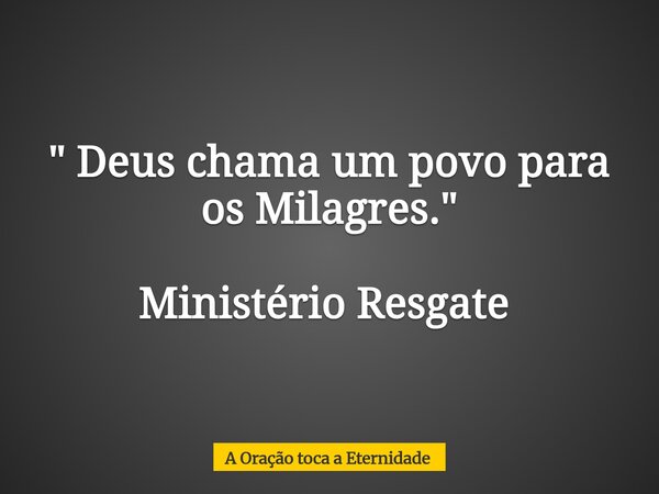 " Deus chama um povo para os Milagres." Ministério Resgate ⁠... Frase de A Oração toca a Eternidade.