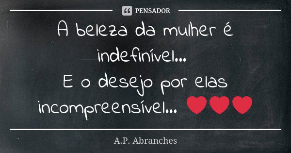 A beleza da mulher é indefinível... E o desejo por elas incompreensível... ❤️❤️❤️... Frase de A.P. Abranches.